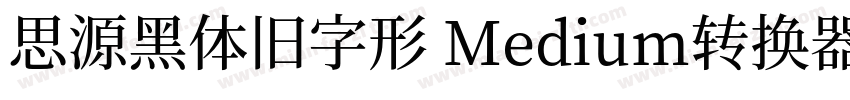 思源黑体旧字形 Medium转换器字体转换